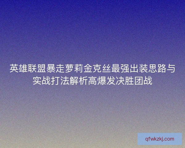 英雄联盟暴走萝莉金克丝最强出装思路与实战打法解析高爆发决胜团战